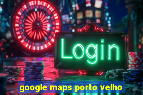 google maps porto velho